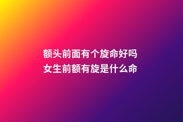 额头前面有个旋命好吗 女生前额有旋是什么命-第1张-观点-玄机派